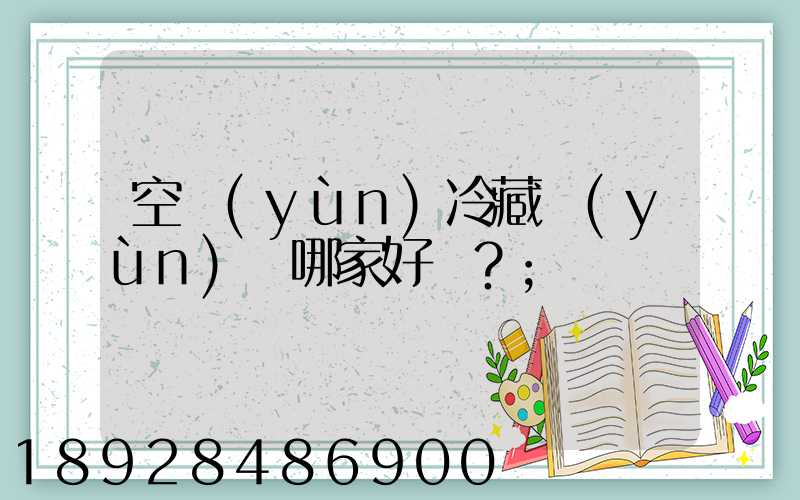 空運(yùn)冷藏運(yùn)輸哪家好？